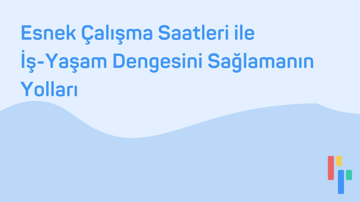 Esnek Çalışma Saatleri ile İş-Yaşam Dengesini Sağlamanın Yolları