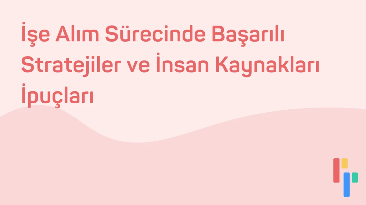 İşe Alım Sürecinde Başarılı Stratejiler ve İnsan Kaynakları İpuçları