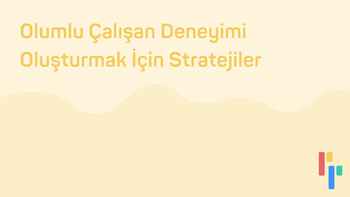 Olumlu Çalışan Deneyimi Oluşturmak İçin Stratejiler
