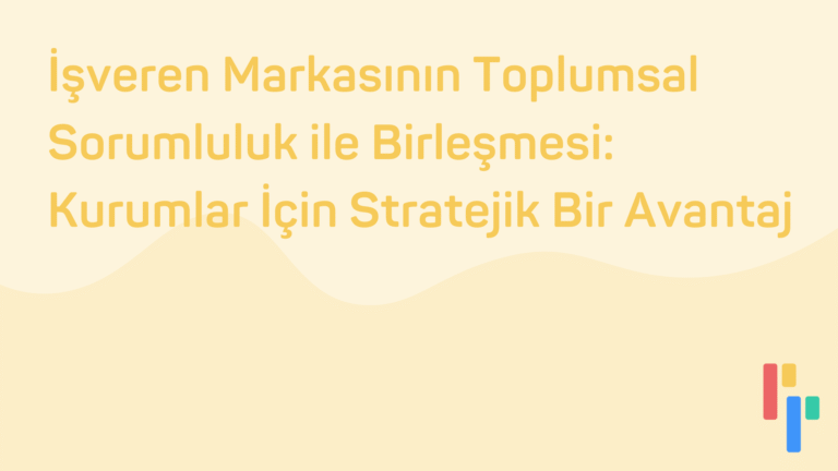 İşveren Markasının Toplumsal Sorumluluk ile Birleşmesi Kurumlar İçin Stratejik Bir Avantaj